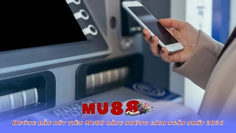 Hướng dẫn rút tiền Mu88 bằng những cách ngắn nhất 2026