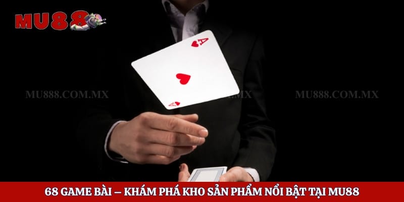 68 Game Bài – Khám Phá Kho Sản Phẩm Nổi Bật Tại Mu88