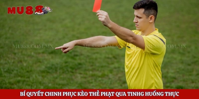 Bí quyết chinh phục kèo thẻ phạt qua tinhg huống thực
