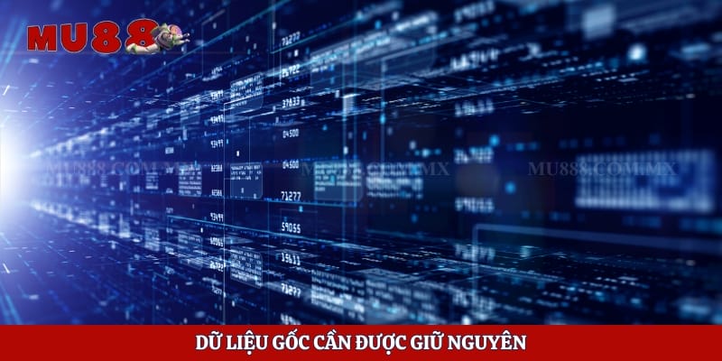 Dữ liệu gốc cần được giữ nguyên