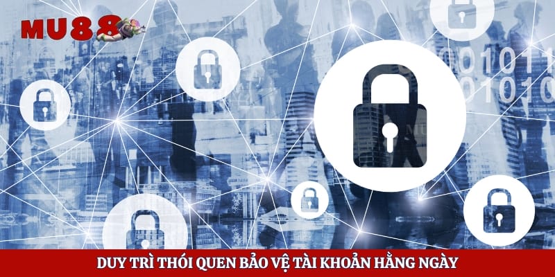 Duy trì thói quen bảo vệ tài khoản hằng ngày
