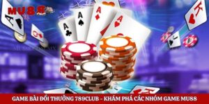 Game Bài Đổi Thưởng 789club – Khám Phá Các Nhóm Game Mu88z