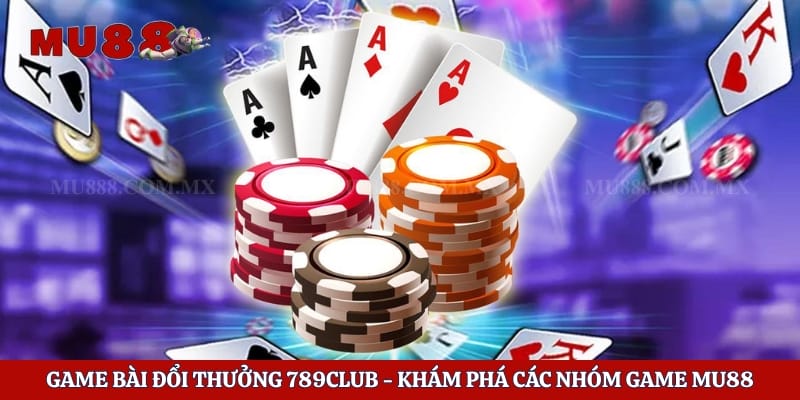 Game Bài Đổi Thưởng 789club - Khám Phá Các Nhóm Game Mu88z