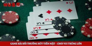 Game Bài Đổi Thưởng Rút Tiền Mặt – Chơi Vui Trúng Lớn
