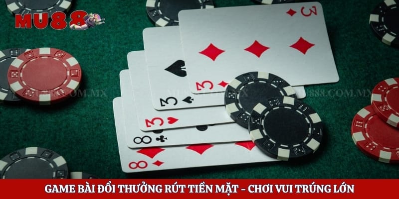 Game Bài Đổi Thưởng Rút Tiền Mặt - Chơi Vui Trúng Lớn