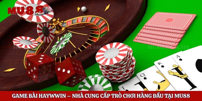 Game Bài Haywwin – Nhà Cung Cấp Trò Chơi Hàng Đầu Tại Mu88