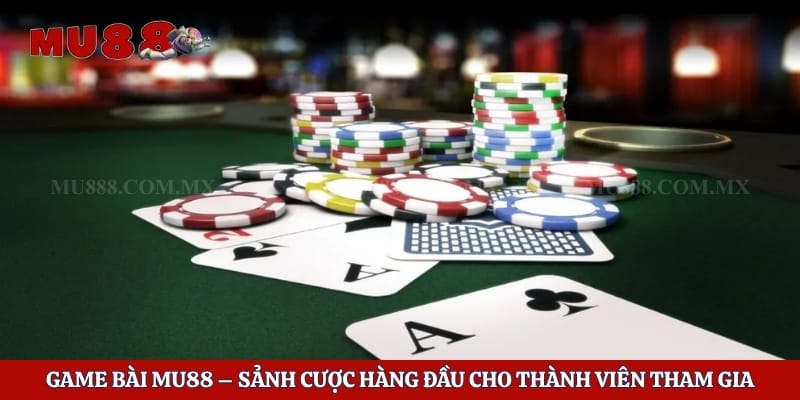 Game Bài Mu88 – Sảnh Cược Hàng Đầu Cho Thành Viên Tham Gia