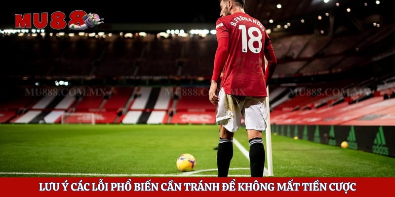 Lưu ý các lỗi phổ biến cần tránh để không mất tiền cược