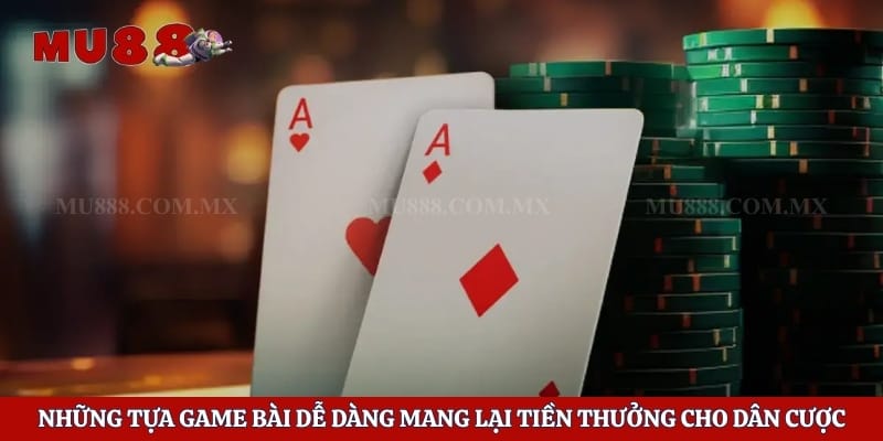 Những tựa game bài dễ dàng mang lại tiền thưởng cho dân cược