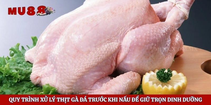 Quy trình xử lý thịt gà đá trước khi nấu để giữ trọn dinh dưỡng 