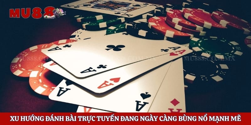 Xu hướng đánh bài trực tuyến đang ngày càng bùng nổ mạnh mẽ
