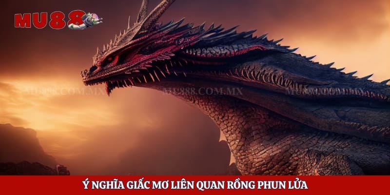 Ý nghĩa giấc mơ liên quan rồng phun lửa